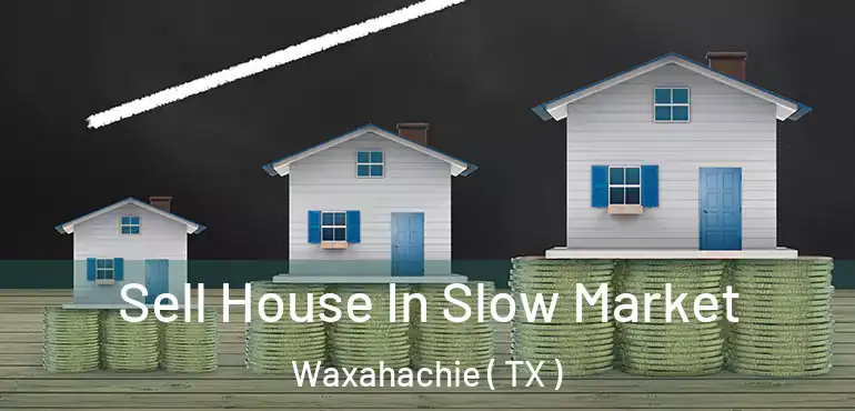  Sell House In Slow Market Waxahachie ( TX )