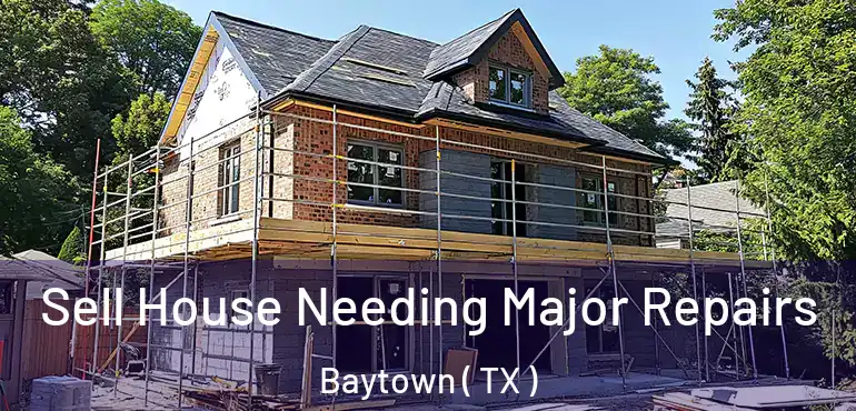 Sell House Needing Major Repairs Baytown ( TX )