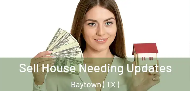  Sell House Needing Updates Baytown ( TX )