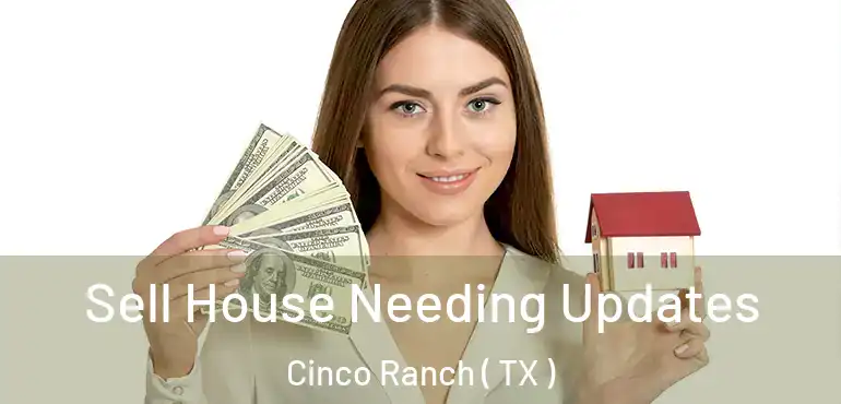  Sell House Needing Updates Cinco Ranch ( TX )