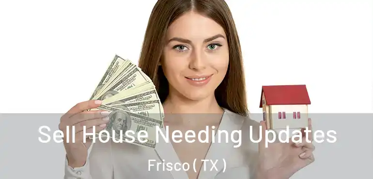 Sell House Needing Updates Frisco ( TX )