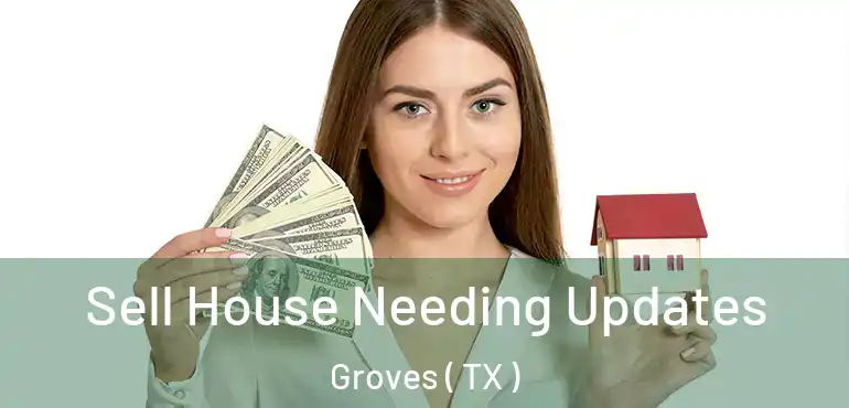 Sell House Needing Updates Groves ( TX )