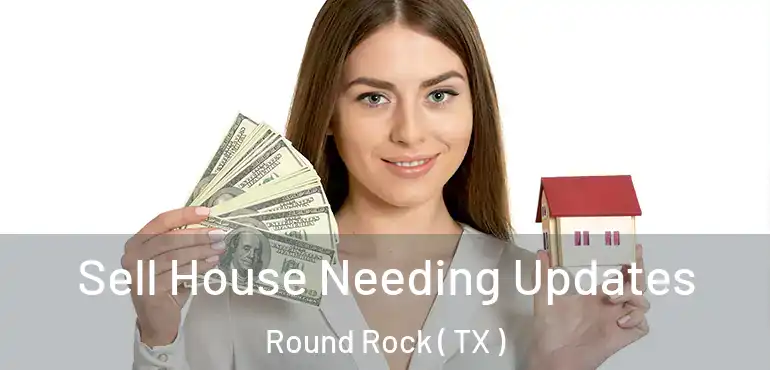  Sell House Needing Updates Round Rock ( TX )
