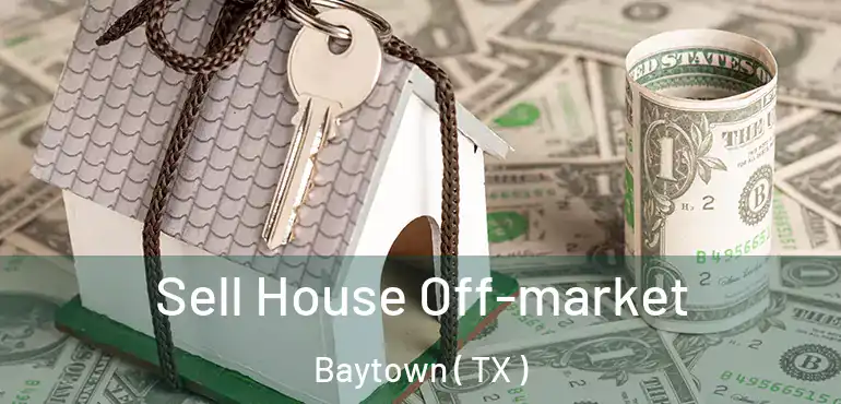  Sell House Off-market Baytown ( TX )