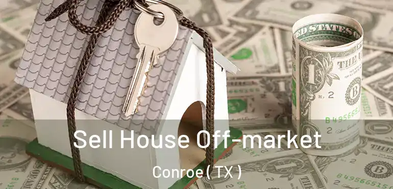  Sell House Off-market Conroe ( TX )