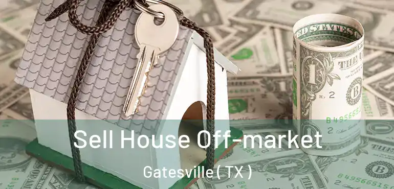  Sell House Off-market Gatesville ( TX )