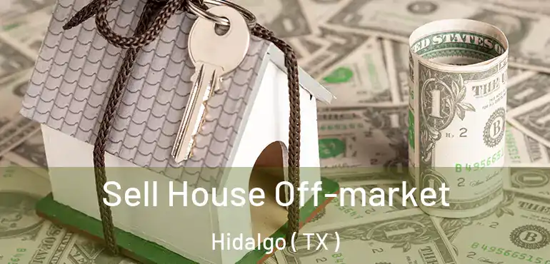  Sell House Off-market Hidalgo ( TX )