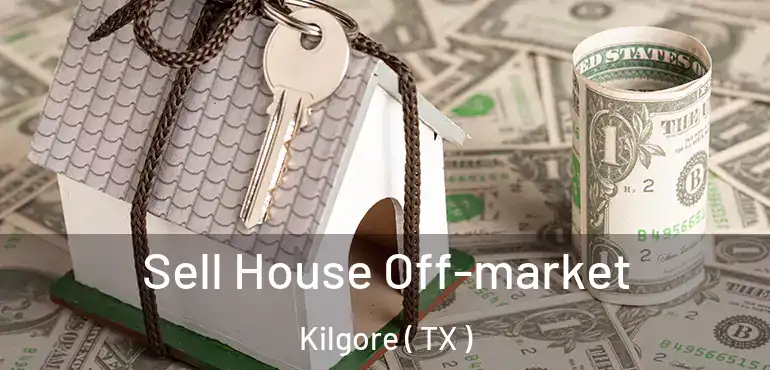  Sell House Off-market Kilgore ( TX )