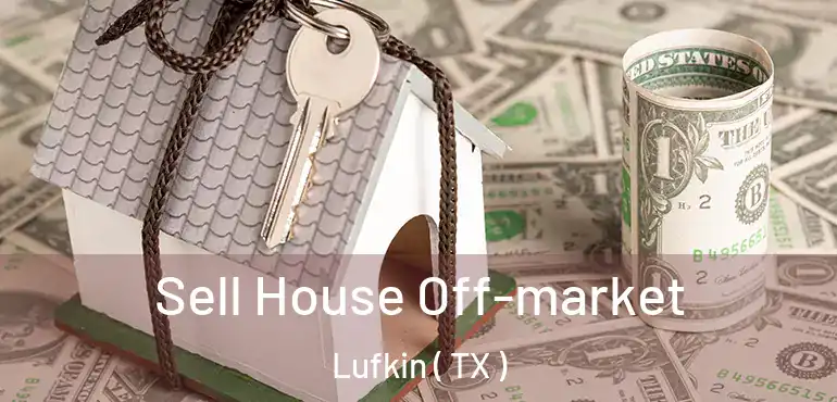  Sell House Off-market Lufkin ( TX )