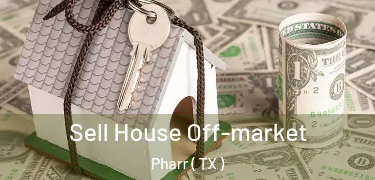  Sell House Off-market Pharr ( TX )