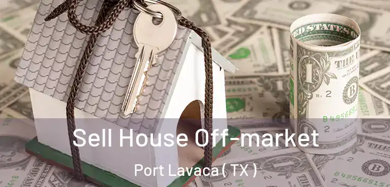  Sell House Off-market Port Lavaca ( TX )