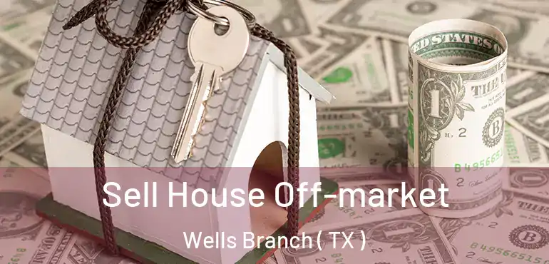  Sell House Off-market Wells Branch ( TX )