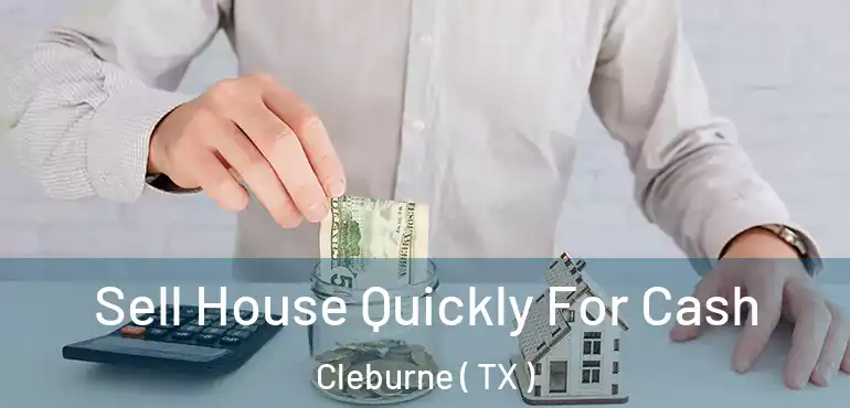  Sell House Quickly For Cash Cleburne ( TX )