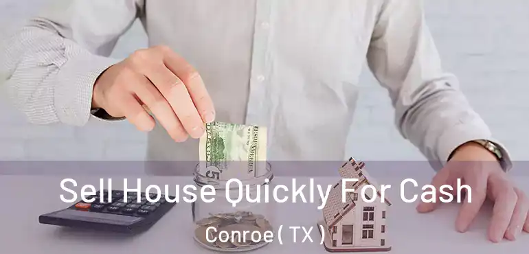  Sell House Quickly For Cash Conroe ( TX )