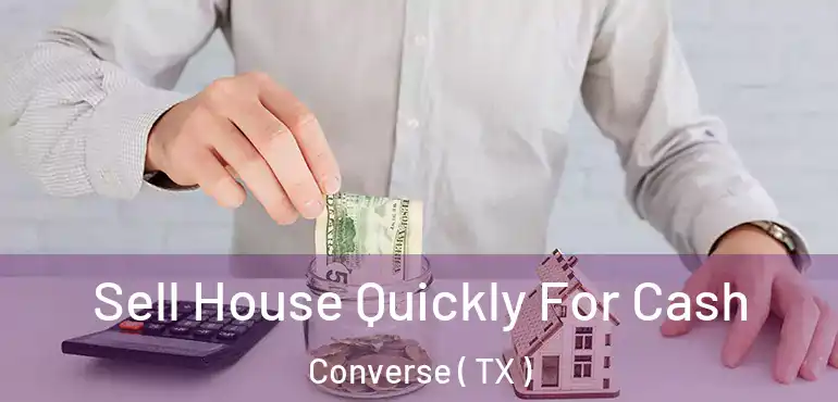  Sell House Quickly For Cash Converse ( TX )