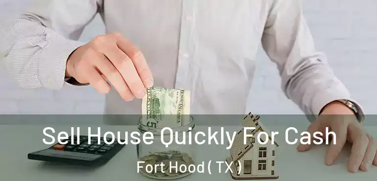  Sell House Quickly For Cash Fort Hood ( TX )