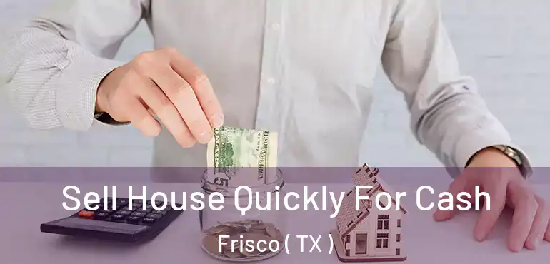  Sell House Quickly For Cash Frisco ( TX )