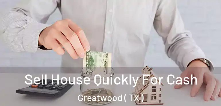  Sell House Quickly For Cash Greatwood ( TX )