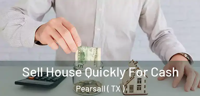  Sell House Quickly For Cash Pearsall ( TX )