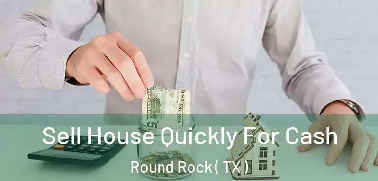  Sell House Quickly For Cash Round Rock ( TX )