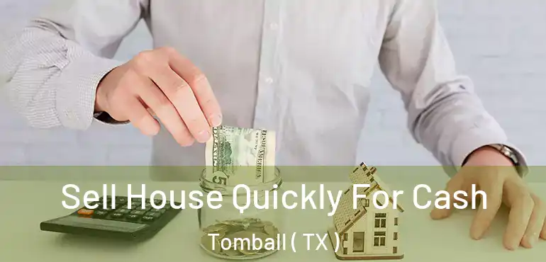  Sell House Quickly For Cash Tomball ( TX )
