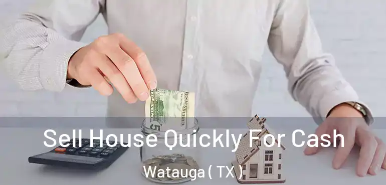 Sell House Quickly For Cash Watauga ( TX )