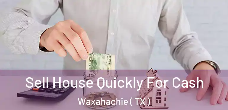  Sell House Quickly For Cash Waxahachie ( TX )