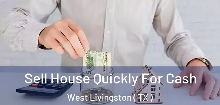  Sell House Quickly For Cash West Livingston ( TX )