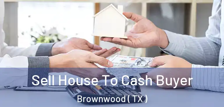  Sell House To Cash Buyer Brownwood ( TX )
