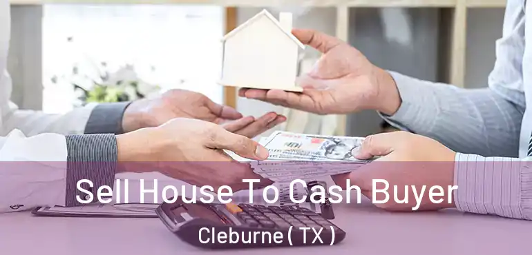  Sell House To Cash Buyer Cleburne ( TX )