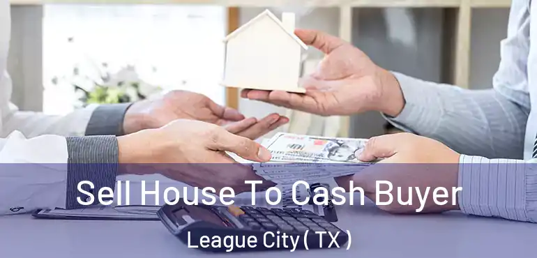  Sell House To Cash Buyer League City ( TX )