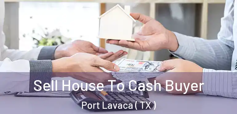  Sell House To Cash Buyer Port Lavaca ( TX )