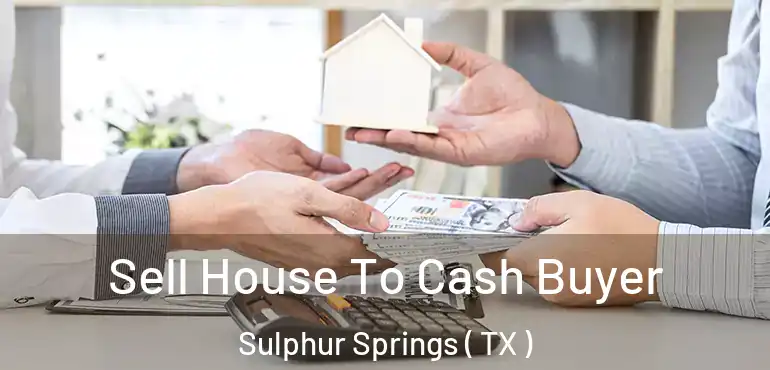  Sell House To Cash Buyer Sulphur Springs ( TX )