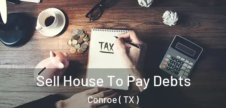  Sell House To Pay Debts Conroe ( TX )