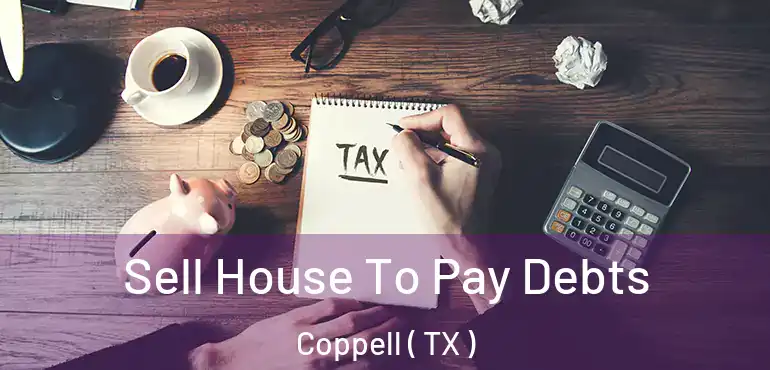  Sell House To Pay Debts Coppell ( TX )