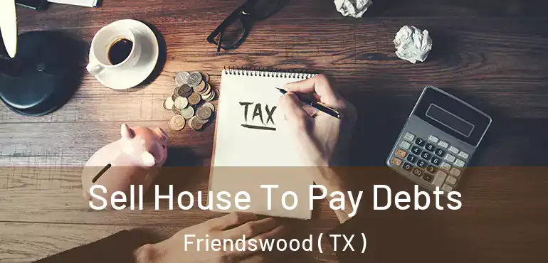  Sell House To Pay Debts Friendswood ( TX )