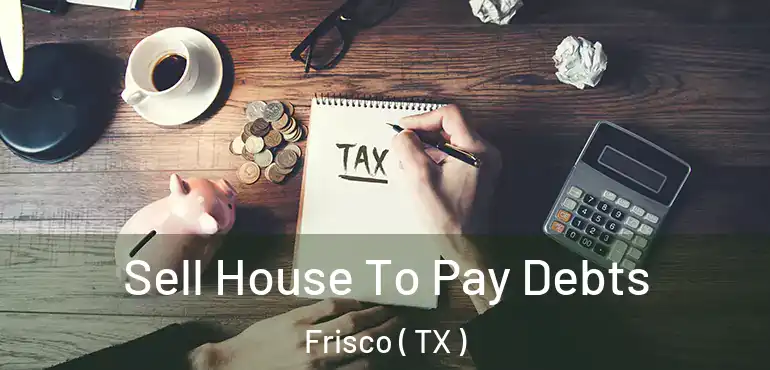  Sell House To Pay Debts Frisco ( TX )