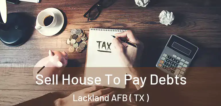  Sell House To Pay Debts Lackland AFB ( TX )