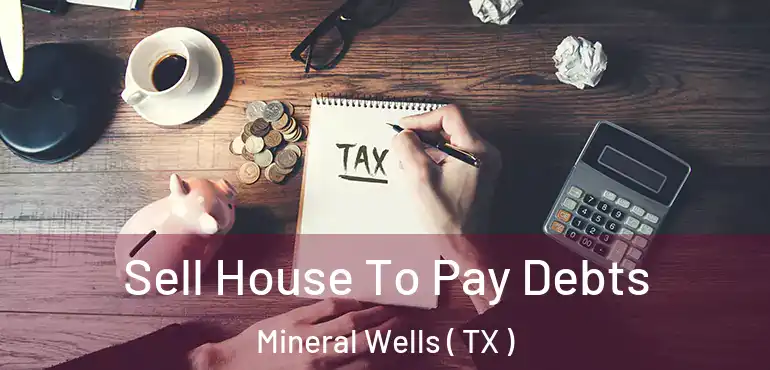  Sell House To Pay Debts Mineral Wells ( TX )