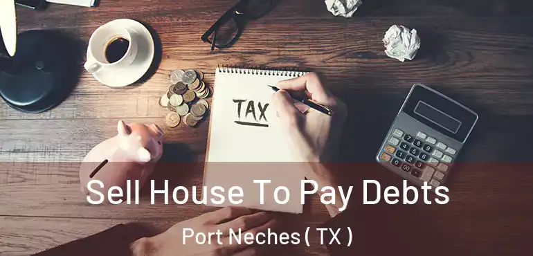  Sell House To Pay Debts Port Neches ( TX )