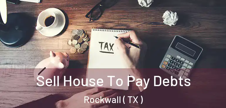  Sell House To Pay Debts Rockwall ( TX )