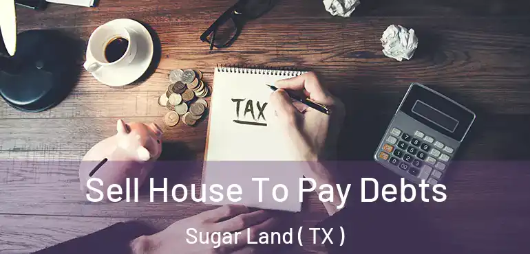  Sell House To Pay Debts Sugar Land ( TX )