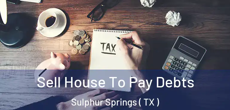  Sell House To Pay Debts Sulphur Springs ( TX )