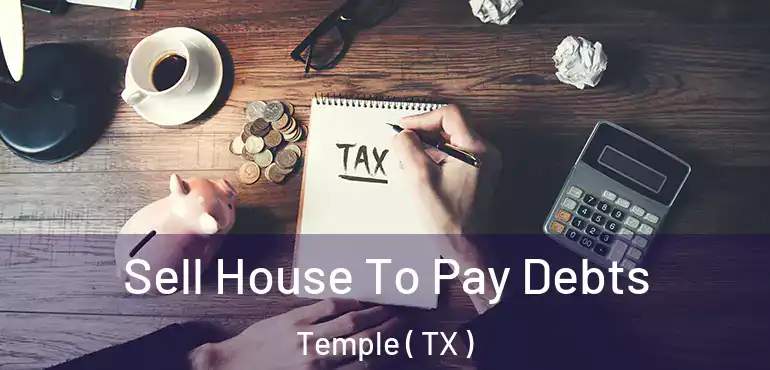  Sell House To Pay Debts Temple ( TX )