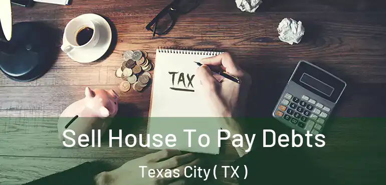  Sell House To Pay Debts Texas City ( TX )