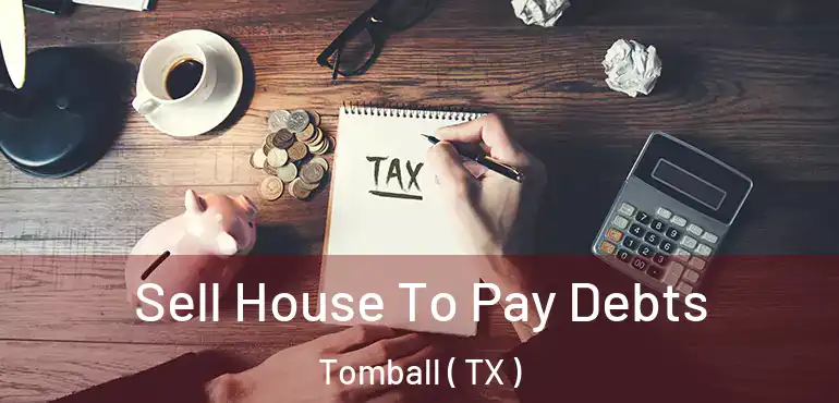  Sell House To Pay Debts Tomball ( TX )