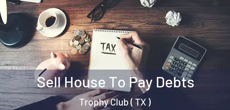  Sell House To Pay Debts Trophy Club ( TX )