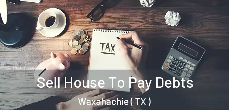  Sell House To Pay Debts Waxahachie ( TX )