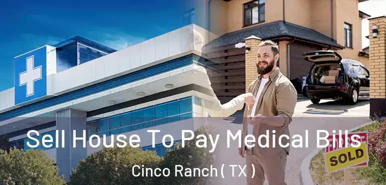  Sell House To Pay Medical Bills Cinco Ranch ( TX )
