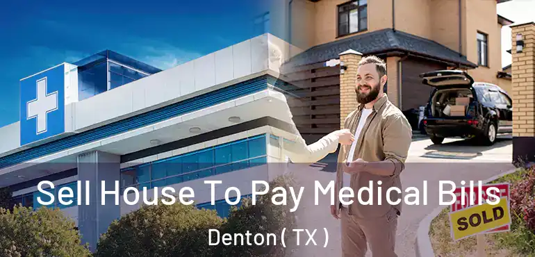  Sell House To Pay Medical Bills Denton ( TX )